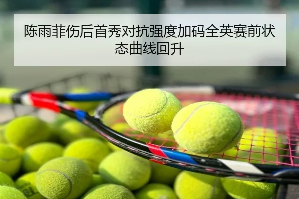陈雨菲伤后首秀对抗强度加码全英赛前状态曲线回升
